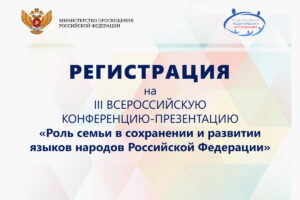 Регистрация на III Всероссийскую конференция-презентация «Роль семьи в сохранении и развитии языков народов Российской Федерации»